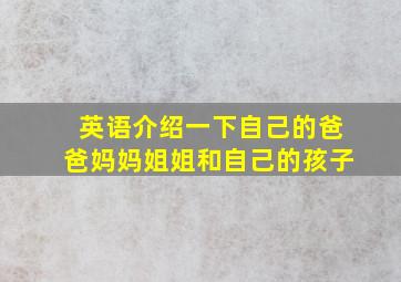 英语介绍一下自己的爸爸妈妈姐姐和自己的孩子