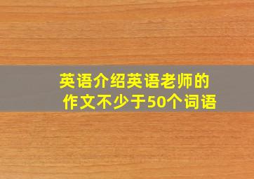 英语介绍英语老师的作文不少于50个词语