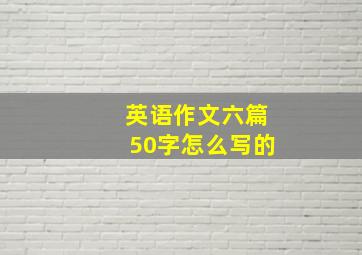 英语作文六篇50字怎么写的