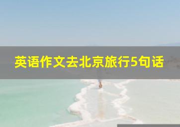 英语作文去北京旅行5句话