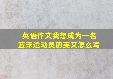 英语作文我想成为一名篮球运动员的英文怎么写