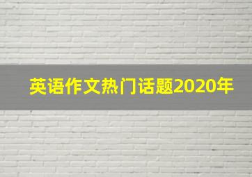 英语作文热门话题2020年