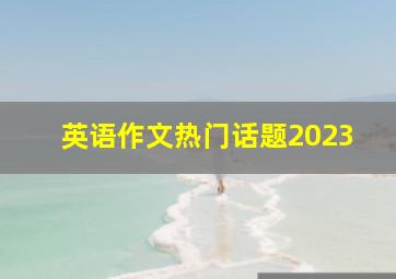 英语作文热门话题2023