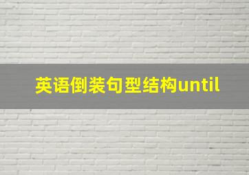 英语倒装句型结构until