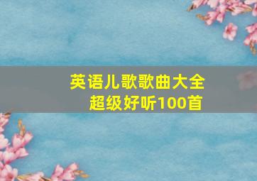 英语儿歌歌曲大全超级好听100首