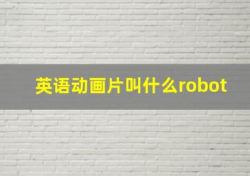 英语动画片叫什么robot