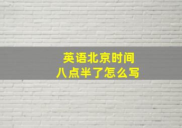 英语北京时间八点半了怎么写