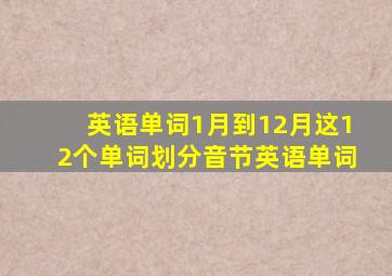 英语单词1月到12月这12个单词划分音节英语单词