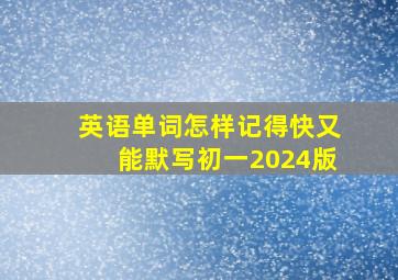 英语单词怎样记得快又能默写初一2024版