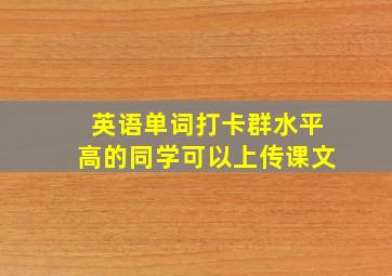 英语单词打卡群水平高的同学可以上传课文