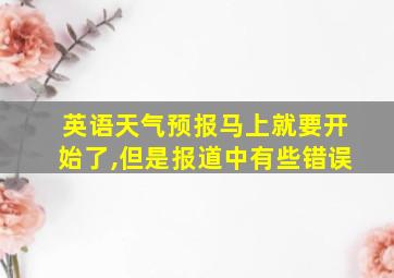 英语天气预报马上就要开始了,但是报道中有些错误