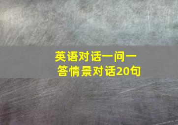 英语对话一问一答情景对话20句