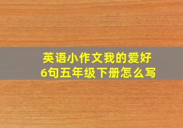 英语小作文我的爱好6句五年级下册怎么写