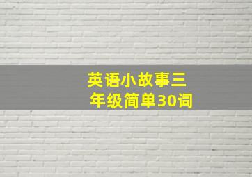 英语小故事三年级简单30词