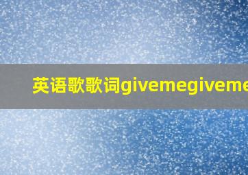 英语歌歌词givemegivemenow