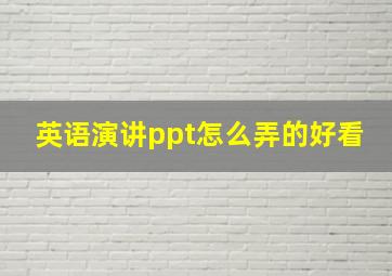 英语演讲ppt怎么弄的好看