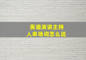 英语演讲主持人串场词怎么说