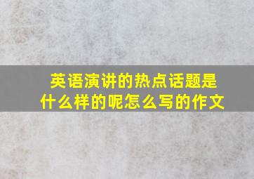 英语演讲的热点话题是什么样的呢怎么写的作文