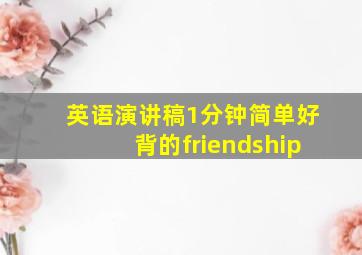 英语演讲稿1分钟简单好背的friendship