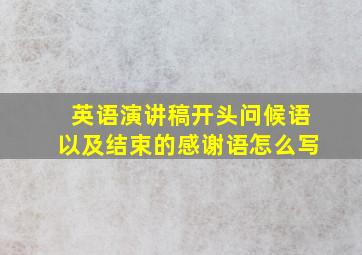 英语演讲稿开头问候语以及结束的感谢语怎么写