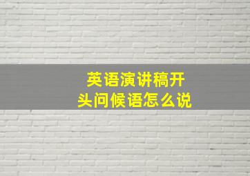 英语演讲稿开头问候语怎么说