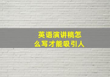 英语演讲稿怎么写才能吸引人