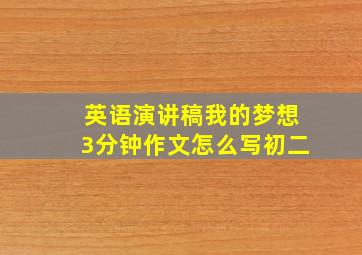 英语演讲稿我的梦想3分钟作文怎么写初二