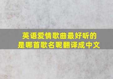 英语爱情歌曲最好听的是哪首歌名呢翻译成中文