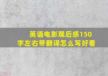 英语电影观后感150字左右带翻译怎么写好看