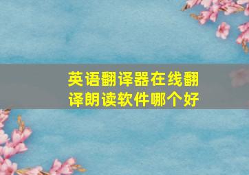 英语翻译器在线翻译朗读软件哪个好