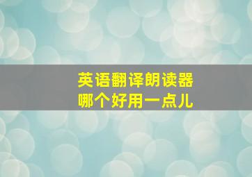 英语翻译朗读器哪个好用一点儿