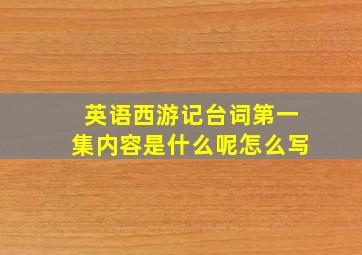 英语西游记台词第一集内容是什么呢怎么写