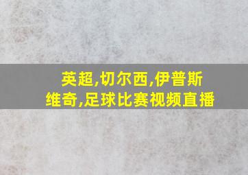 英超,切尔西,伊普斯维奇,足球比赛视频直播