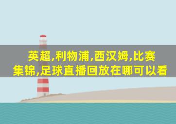 英超,利物浦,西汉姆,比赛集锦,足球直播回放在哪可以看