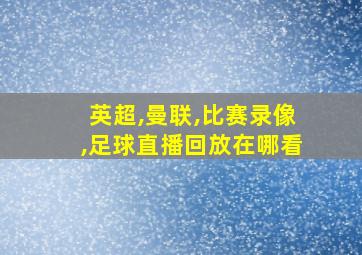 英超,曼联,比赛录像,足球直播回放在哪看