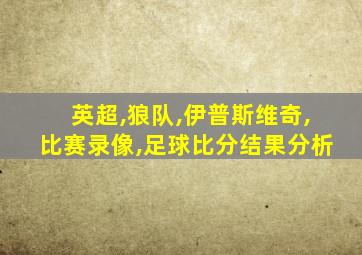 英超,狼队,伊普斯维奇,比赛录像,足球比分结果分析