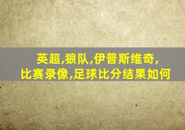 英超,狼队,伊普斯维奇,比赛录像,足球比分结果如何