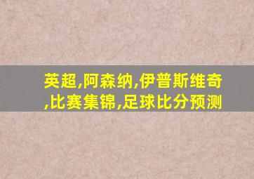 英超,阿森纳,伊普斯维奇,比赛集锦,足球比分预测