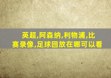 英超,阿森纳,利物浦,比赛录像,足球回放在哪可以看