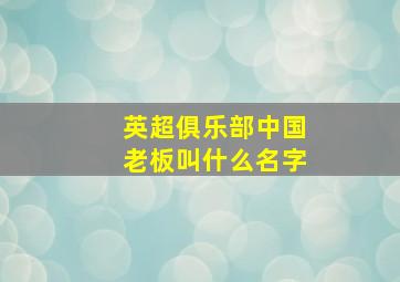 英超俱乐部中国老板叫什么名字