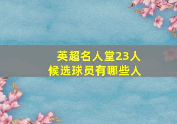 英超名人堂23人候选球员有哪些人