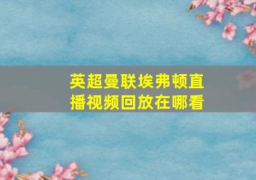 英超曼联埃弗顿直播视频回放在哪看