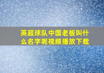 英超球队中国老板叫什么名字呢视频播放下载