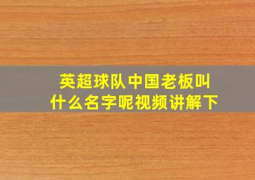 英超球队中国老板叫什么名字呢视频讲解下