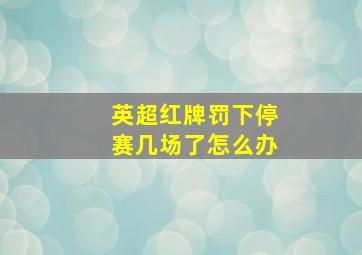 英超红牌罚下停赛几场了怎么办