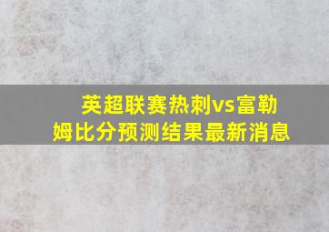 英超联赛热刺vs富勒姆比分预测结果最新消息