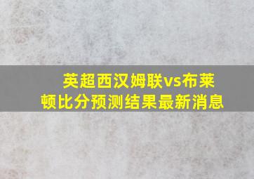 英超西汉姆联vs布莱顿比分预测结果最新消息