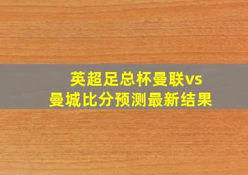 英超足总杯曼联vs曼城比分预测最新结果