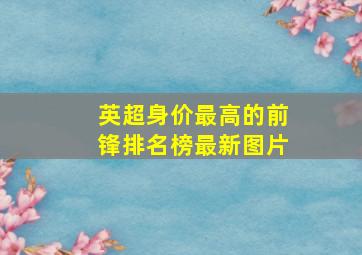 英超身价最高的前锋排名榜最新图片