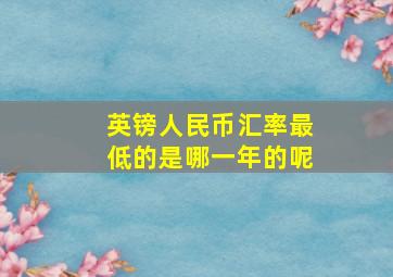 英镑人民币汇率最低的是哪一年的呢